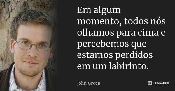 Em algum momento, todos nós olhamos para cima e percebemos que estamos perdidos em um labirinto.... Frase de John Green.