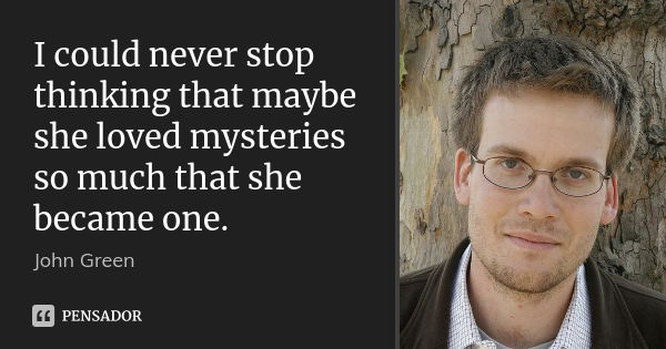 I could never stop thinking that maybe she loved mysteries so much that she became one.... Frase de John Green.