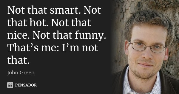 Not that smart. Not that hot. Not that nice. Not that funny. That’s me: I’m not that.... Frase de John Green.