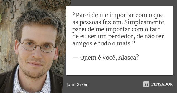 “Parei de me importar com o que as pessoas faziam. Simplesmente parei de me importar com o fato de eu ser um perdedor, de não ter amigos e tudo o mais.” — Quem ... Frase de john green.