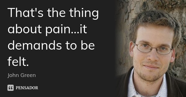 That's the thing about pain...it demands to be felt.... Frase de John Green.