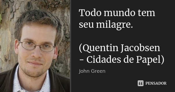 Todo mundo tem seu milagre. (Quentin Jacobsen - Cidades de Papel)... Frase de John Green.