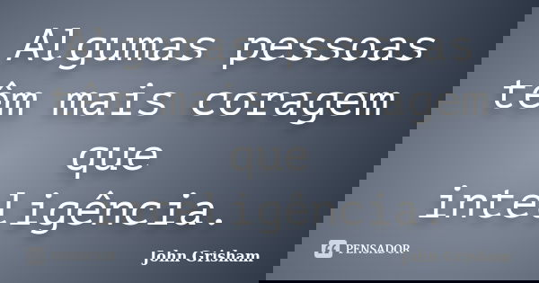 Algumas pessoas têm mais coragem que inteligência.... Frase de John Grisham.