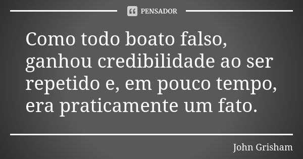 Como todo boato falso, ganhou credibilidade ao ser repetido e, em pouco tempo, era praticamente um fato.... Frase de John Grisham.