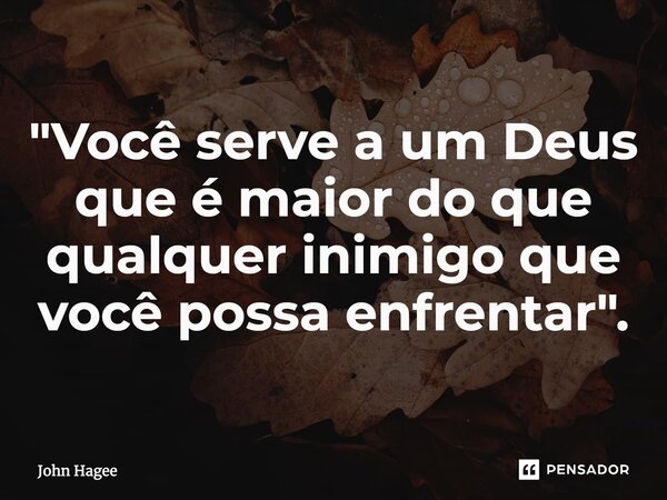 ⁠"Você serve a um Deus que é maior do que qualquer inimigo que você possa enfrentar".... Frase de John Hagee.