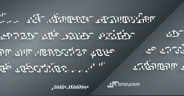 "... Os homens acumulam os erros​ ​de suas vidas e criam um monstro que​ ​chamam de destino...!"... Frase de John Hobbes.