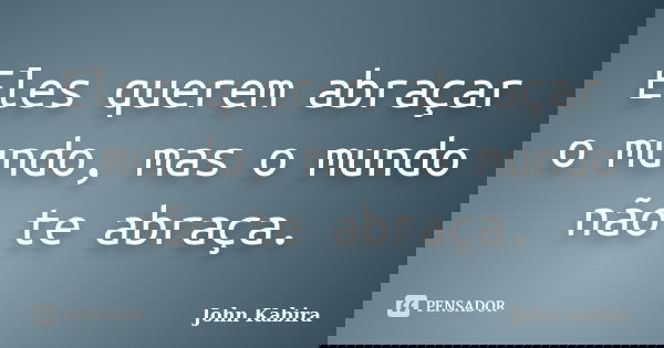 Eles querem abraçar o mundo, mas o mundo não te abraça.... Frase de John Kabira.