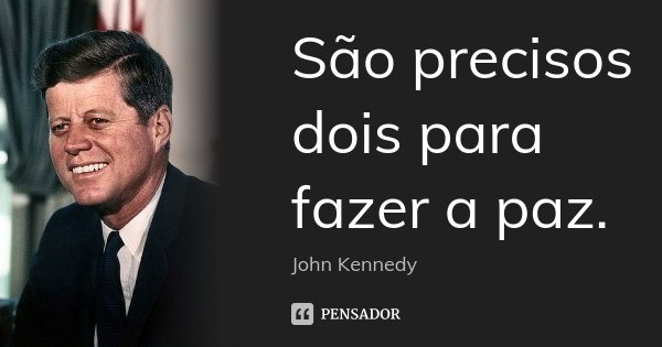 São precisos dois para fazer a paz.... Frase de John Kennedy.