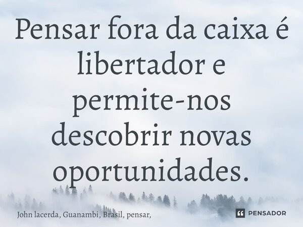 ⁠Pensar fora da caixa é libertador e permite-nos descobrir novas oportunidades.... Frase de John Lacerda.