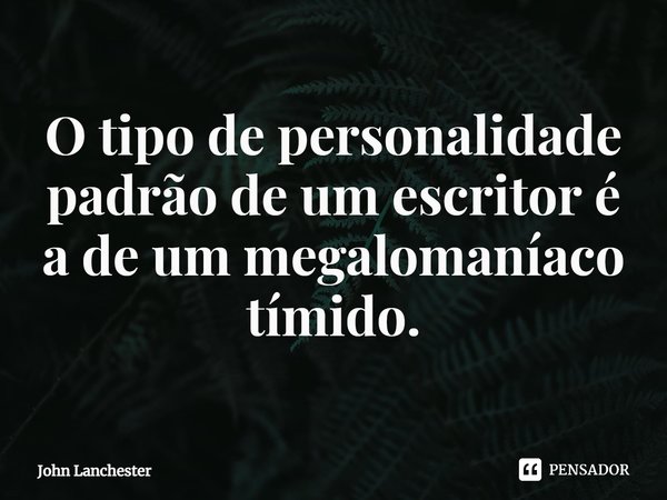 ⁠O tipo de personalidade padrão de um escritor é a de um megalomaníaco tímido.... Frase de John Lanchester.