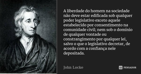 A liberdade do homem na sociedade não deve estar edificada sob qualquer poder legislativo exceto aquele estabelecido por consentimento na comunidade civil; nem ... Frase de John Locke.
