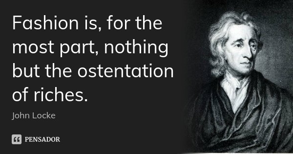 Fashion is, for the most part, nothing but the ostentation of riches.... Frase de John Locke.