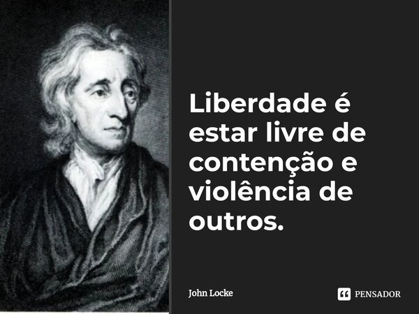 ⁠Liberdade é estar livre de contenção e violência de outros.... Frase de John Locke.