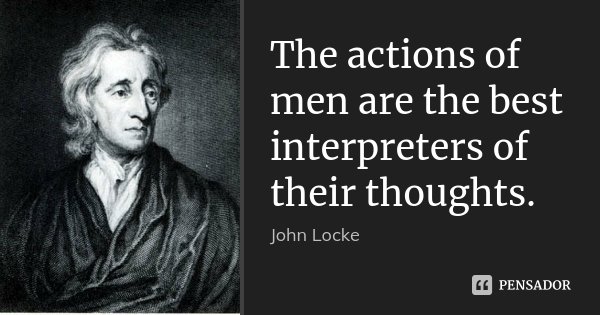 The actions of men are the best interpreters of their thoughts.... Frase de John Locke.