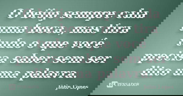 O beijo sempre cala uma boca, mas tira tudo o que você precisa saber sem ser dito uma palavra.... Frase de John Lopes.