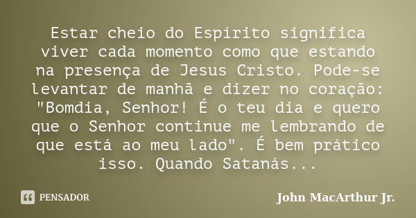 Estar cheio do Espírito significa viver cada momento como que estando na presença de Jesus Cristo. Pode-se levantar de manhã e dizer no coração: "Bomdia, S... Frase de John MacArthur Jr..