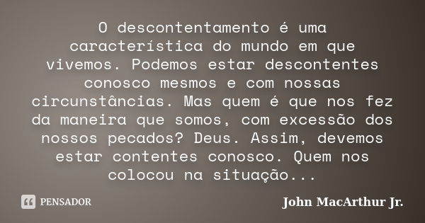 O descontentamento é uma característica do mundo em que vivemos. Podemos estar descontentes conosco mesmos e com nossas circunstâncias. Mas quem é que nos fez d... Frase de John MacArthur Jr..