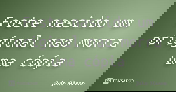 Foste nascido um original nao morra uma cópia... Frase de John Mason.