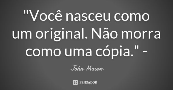 "Você nasceu como um original. Não morra como uma cópia." -... Frase de - John Mason.