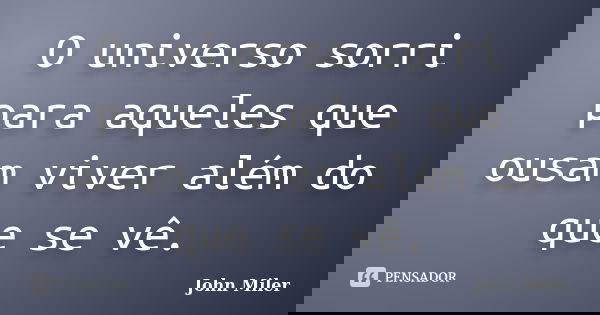 O universo sorri para aqueles que ousam viver além do que se vê.... Frase de John Miler.