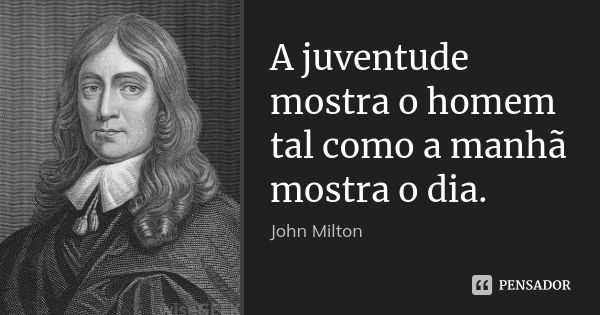 A juventude mostra o homem tal como a manhã mostra o dia.... Frase de John Milton.