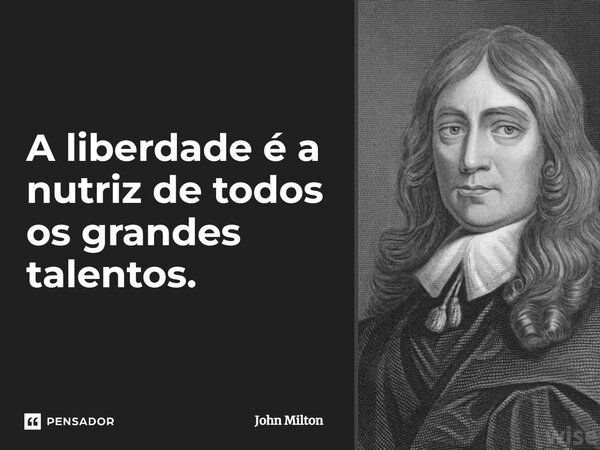 ⁠A liberdade é a nutriz de todos os grandes talentos.... Frase de John Milton.