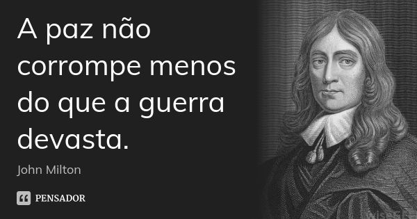 A paz não corrompe menos do que a guerra devasta.... Frase de John Milton.