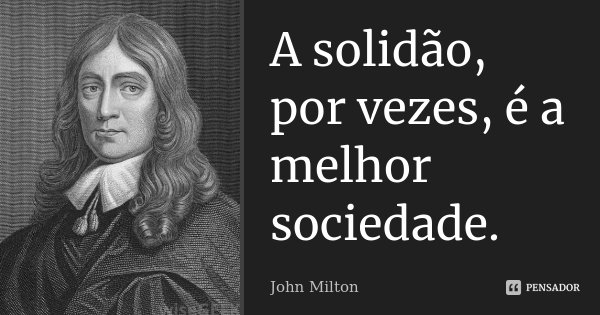 A solidão, por vezes, é a melhor sociedade.... Frase de John Milton.