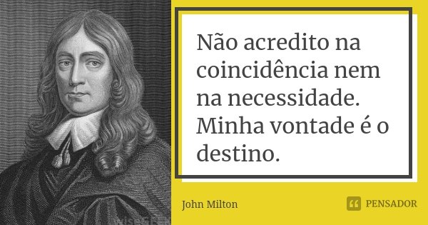 Não acredito na coincidência nem na necessidade. Minha vontade é o destino.... Frase de John Milton.