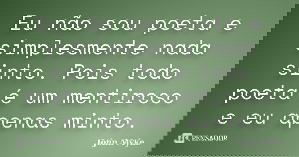 Eu não sou poeta e simplesmente nada sinto. Pois todo poeta é um mentiroso e eu apenas minto.... Frase de John Myke.