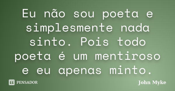 Eu não sou poeta e simplesmente nada sinto. Pois todo poeta é um mentiroso e eu apenas minto.... Frase de John Myke.