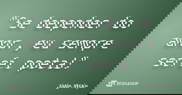 "Se depender do amor, eu sempre serei poeta!"... Frase de John Myke.