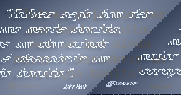 "Talvez seja bom ter uma mente bonita, mas um dom ainda maior é descobrir um coração bonito".... Frase de John Nash.