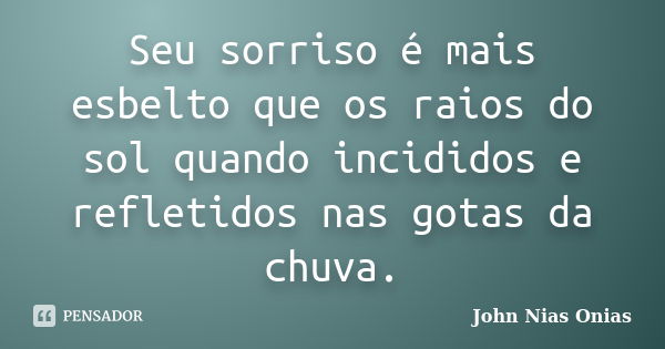 Seu sorriso é mais esbelto que os raios do sol quando incididos e refletidos nas gotas da chuva.... Frase de John Nias Onias.