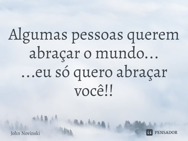 ⁠Algumas pessoas querem abraçar o mundo...
...eu só quero abraçar você!!... Frase de John Novinski.