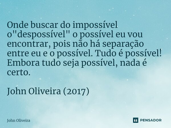 ⁠Onde buscar do impossível o "despossível" o possível eu vou encontrar, pois não há separação entre eu e o possível. Tudo é possível! Embora tudo seja... Frase de John Oliveira.