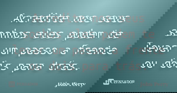 Acredite nos seus sonhos eles podem te levar um passo a frente ou dois para trás.... Frase de John Perry.