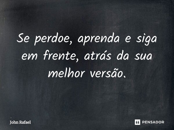 ⁠Se perdoe, aprenda e siga em frente, atrás da sua melhor versão.... Frase de John Rafael.