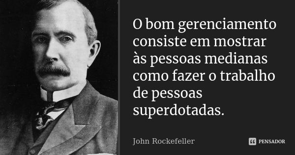 O bom gerenciamento consiste em mostrar... John Rockefeller - Pensador