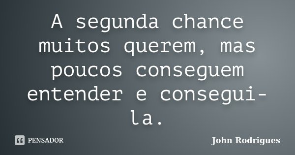 A segunda chance muitos querem, mas poucos conseguem entender e consegui-la.... Frase de John Rodrigues.