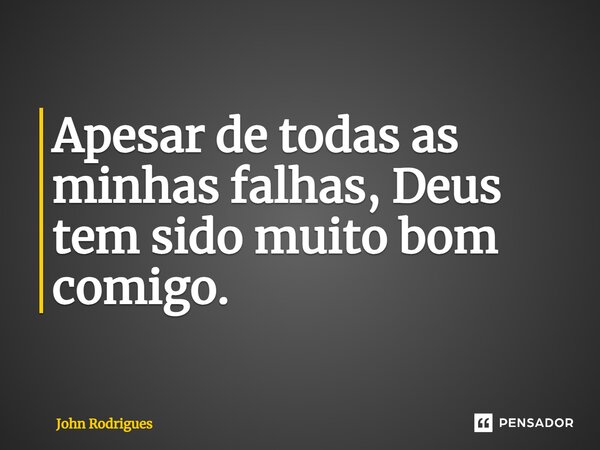 ⁠Apesar de todas as minhas falhas, Deus tem sido muito bom comigo.... Frase de John Rodrigues.