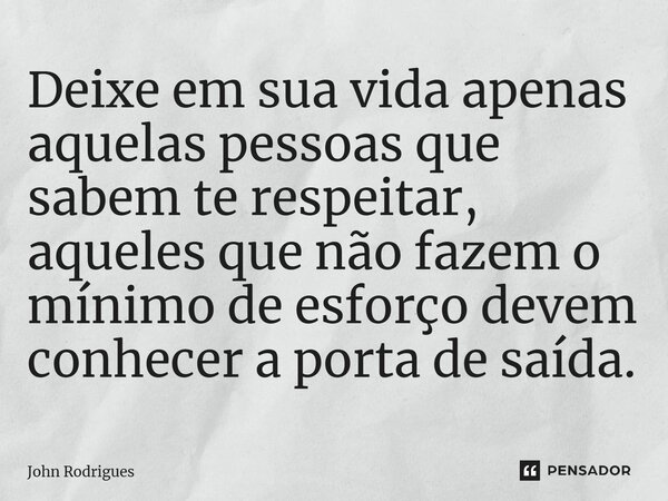 ⁠Deixe em sua vida apenas aquelas pessoas que sabem te respeitar, aqueles que não fazem o mínimo de esforço devem conhecer a porta de saída.... Frase de John Rodrigues.