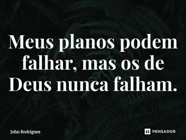 ⁠Meus planos podem falhar, mas os de Deus nunca falham.... Frase de John Rodrigues.