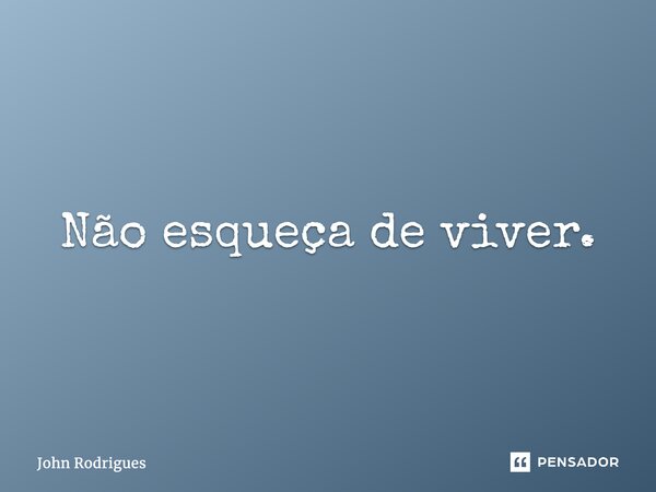 ⁠Não esqueça de viver.... Frase de John Rodrigues.