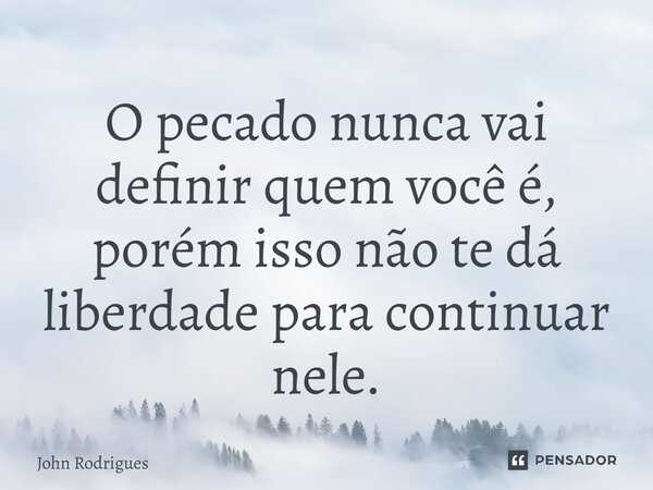 ⁠O pecado nunca vai definir quem você é, porém isso não te dá liberdade para continuar nele.... Frase de John Rodrigues.