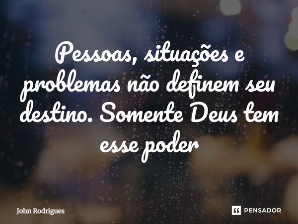 ⁠Pessoas, situações e problemas não definem seu destino. Somente Deus tem esse poder... Frase de John Rodrigues.