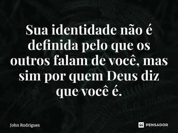 ⁠Sua identidade não é definida pelo que os outros falam de você, mas sim por quem Deus diz que você é.... Frase de John Rodrigues.