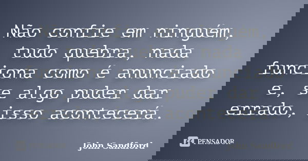 Não confie em ninguém, tudo quebra, nada funciona como é anunciado e, se algo puder dar errado, isso acontecerá.... Frase de John Sandford.