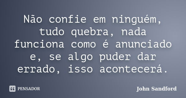 Não confie em ninguém, tudo quebra, nada funciona como é anunciado e, se algo puder dar errado, isso acontecerá.... Frase de John Sandford.