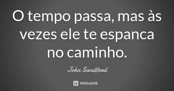 O tempo passa, mas às vezes ele te espanca no caminho.... Frase de John Sandford.